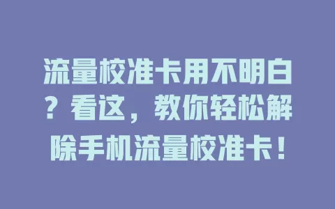 流量校准卡用不明白？看这，教你轻松解除手机流量校准卡！