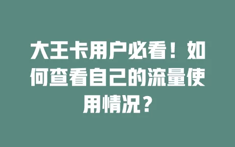 大王卡用户必看！如何查看自己的流量使用情况？