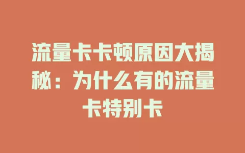 流量卡卡顿原因大揭秘：为什么有的流量卡特别卡