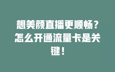 想美颜直播更顺畅？怎么开通流量卡是关键！