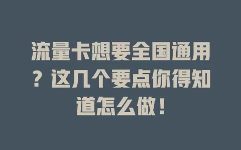 流量卡想要全国通用？这几个要点你得知道怎么做！