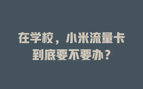 在学校，小米流量卡到底要不要办？
