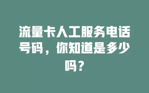 流量卡人工服务电话号码，你知道是多少吗？