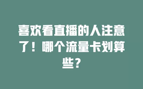 喜欢看直播的人注意了！哪个流量卡划算些？