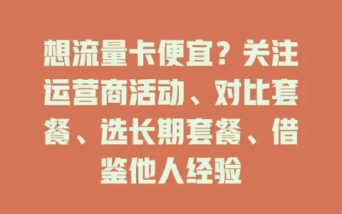 想流量卡便宜？关注运营商活动、对比套餐、选长期套餐、借鉴他人经验