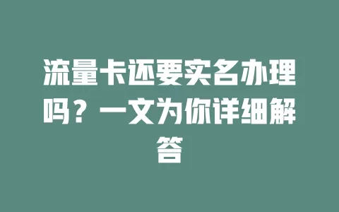 流量卡还要实名办理吗？一文为你详细解答