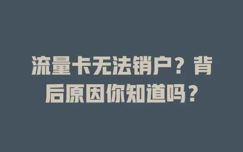流量卡无法销户？背后原因你知道吗？
