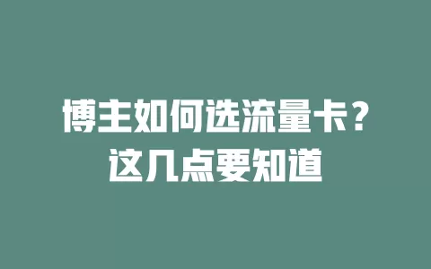 博主如何选流量卡？这几点要知道