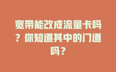 宽带能改成流量卡吗？你知道其中的门道吗？