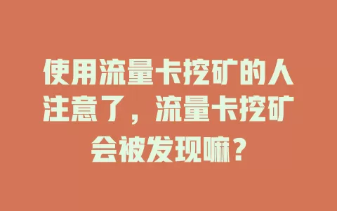 使用流量卡挖矿的人注意了，流量卡挖矿会被发现嘛？