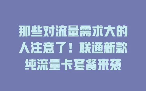 那些对流量需求大的人注意了！联通新款纯流量卡套餐来袭