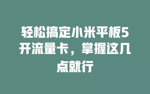 轻松搞定小米平板5开流量卡，掌握这几点就行