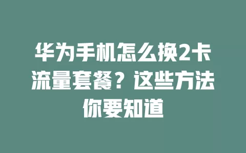 华为手机怎么换2卡流量套餐？这些方法你要知道