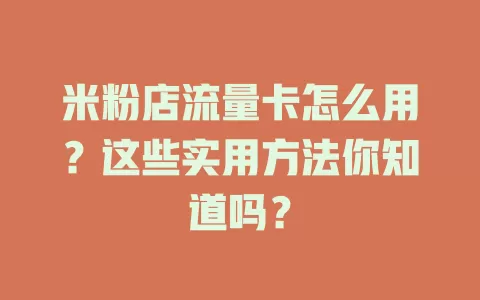 米粉店流量卡怎么用？这些实用方法你知道吗？