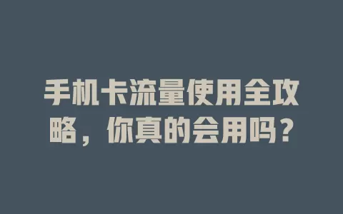 手机卡流量使用全攻略，你真的会用吗？