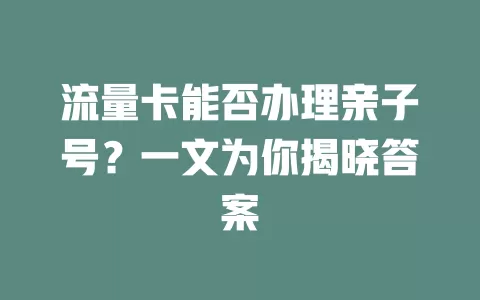 流量卡能否办理亲子号？一文为你揭晓答案