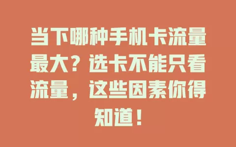 当下哪种手机卡流量最大？选卡不能只看流量，这些因素你得知道！