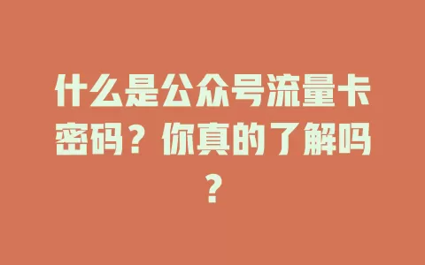 什么是公众号流量卡密码？你真的了解吗？