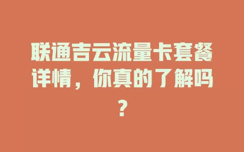 联通吉云流量卡套餐详情，你真的了解吗？