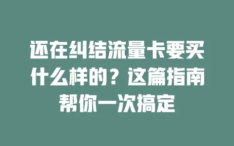 还在纠结流量卡要买什么样的？这篇指南帮你一次搞定