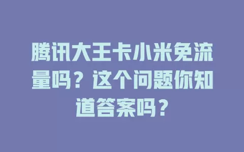 腾讯大王卡小米免流量吗？这个问题你知道答案吗？