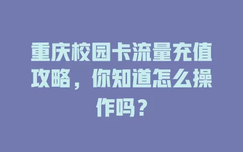 重庆校园卡流量充值攻略，你知道怎么操作吗？