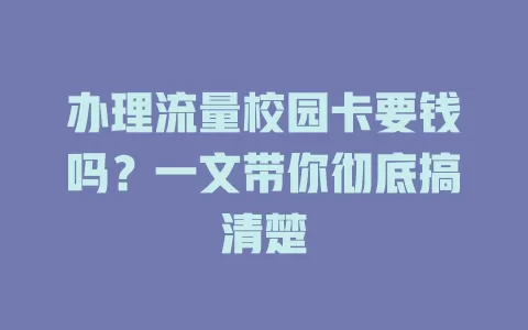 办理流量校园卡要钱吗？一文带你彻底搞清楚