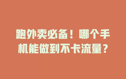 跑外卖必备！哪个手机能做到不卡流量？