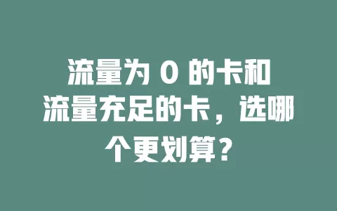 流量为 0 的卡和流量充足的卡，选哪个更划算？