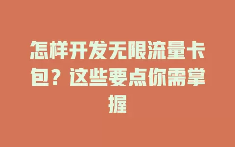 怎样开发无限流量卡包？这些要点你需掌握