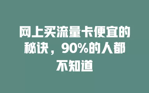 网上买流量卡便宜的秘诀，90%的人都不知道