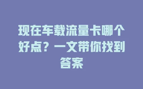 现在车载流量卡哪个好点？一文带你找到答案