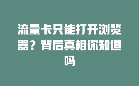 流量卡只能打开浏览器？背后真相你知道吗