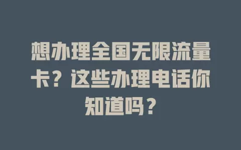 想办理全国无限流量卡？这些办理电话你知道吗？