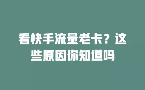 看快手流量老卡？这些原因你知道吗