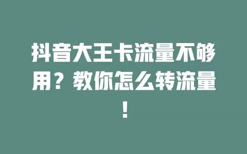 抖音大王卡流量不够用？教你怎么转流量！