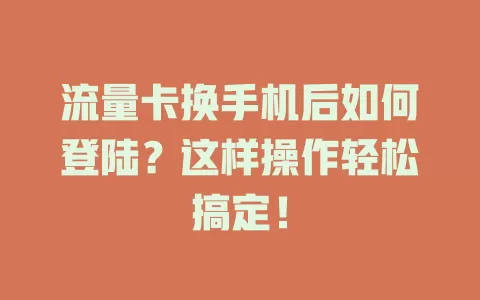 流量卡换手机后如何登陆？这样操作轻松搞定！