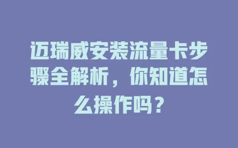 迈瑞威安装流量卡步骤全解析，你知道怎么操作吗？