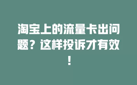 淘宝上的流量卡出问题？这样投诉才有效！