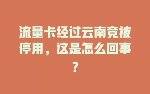 流量卡经过云南竟被停用，这是怎么回事？
