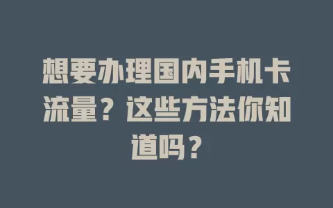 想要办理国内手机卡流量？这些方法你知道吗？