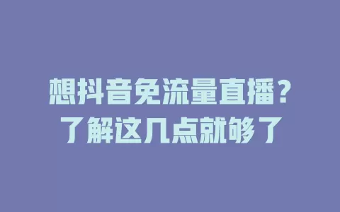 想抖音免流量直播？了解这几点就够了