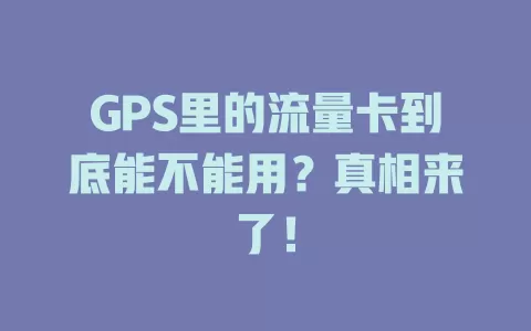GPS里的流量卡到底能不能用？真相来了！