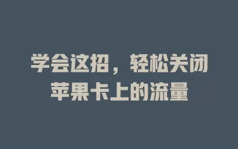 学会这招，轻松关闭苹果卡上的流量