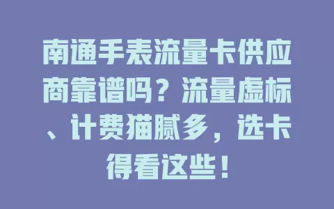 南通手表流量卡供应商靠谱吗？流量虚标、计费猫腻多，选卡得看这些！