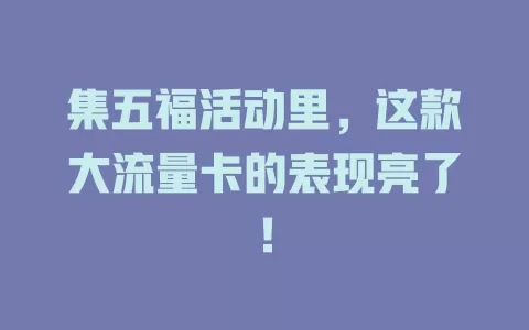 集五福活动里，这款大流量卡的表现亮了！