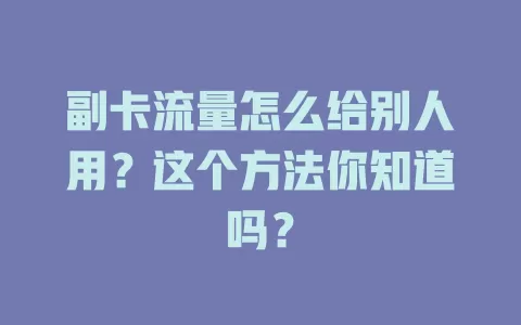 副卡流量怎么给别人用？这个方法你知道吗？
