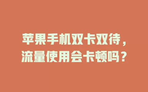 苹果手机双卡双待，流量使用会卡顿吗？