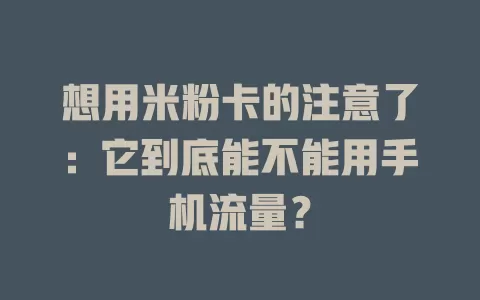 想用米粉卡的注意了：它到底能不能用手机流量？