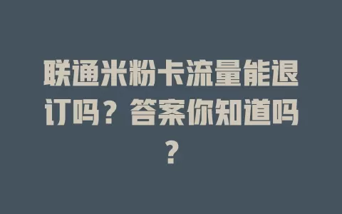 联通米粉卡流量能退订吗？答案你知道吗？